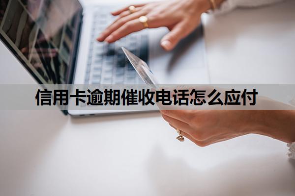 信用卡逾期催收電話怎么應(yīng)付