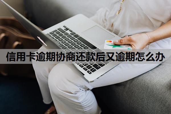 信用卡逾期協(xié)商還款后又逾期怎么辦？按以下方式處理