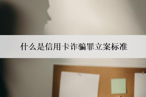 什么是信用卡詐騙罪立案標(biāo)準(zhǔn)？一旦立案后果會(huì)怎樣？