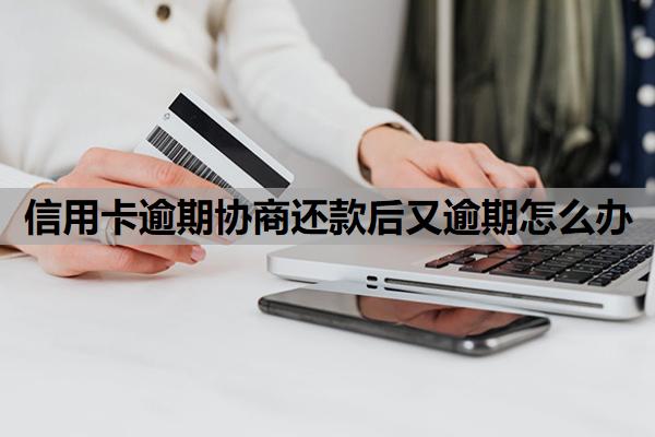 信用卡逾期協(xié)商還款后又逾期怎么辦
