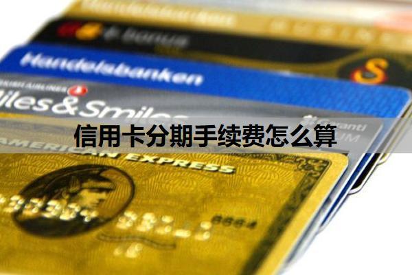 信用卡分期手續(xù)費(fèi)怎么算？為什么不建議分期？