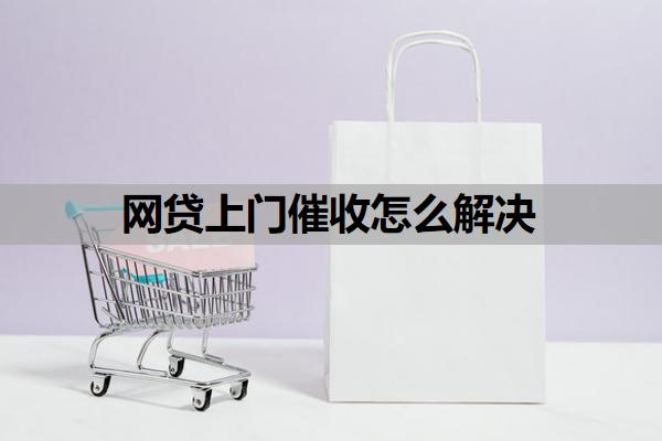 網(wǎng)貸上門催收怎么解決