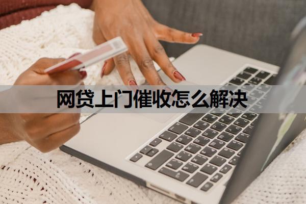 網(wǎng)貸上門催收怎么解決？還不上最壞的結(jié)果是什么？