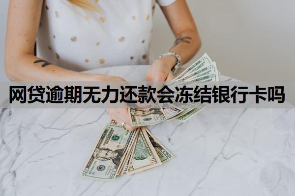 網(wǎng)貸逾期無力還款會(huì)凍結(jié)銀行卡嗎？如果逾期了實(shí)在沒錢還怎么辦？