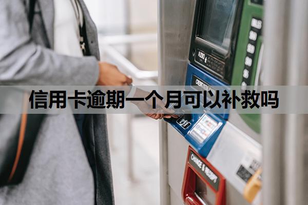 信用卡逾期一個月可以補救嗎？逾期一個月會怎么樣？