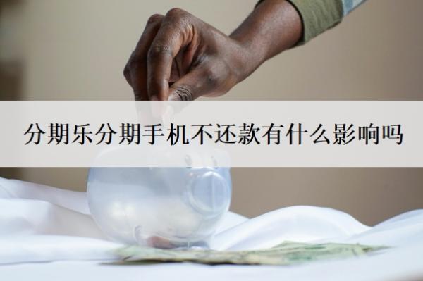 分期樂分期手機(jī)不還款有什么影響嗎？可以延期還款嗎？