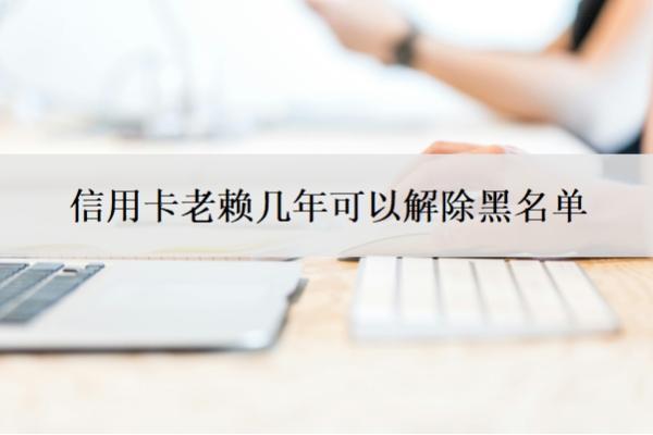 信用卡老賴幾年可以解除黑名單？逾期多久變老賴？