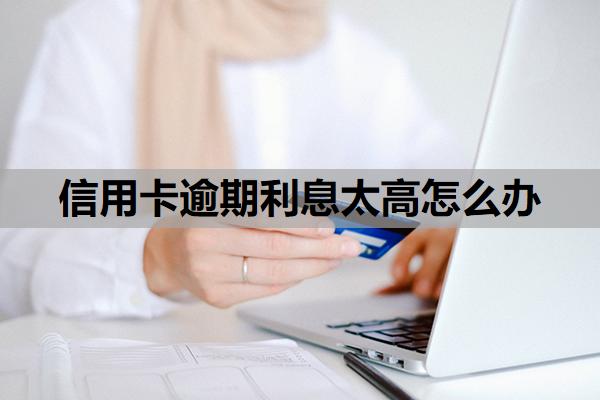 信用卡逾期利息太高怎么辦