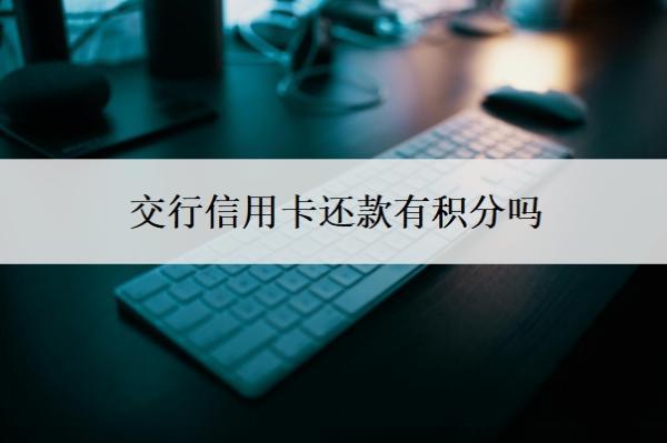 交行信用卡還款有積分嗎？積分能干嘛？