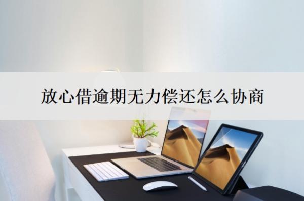 放心借逾期無(wú)力償還怎么協(xié)商？信訪投訴有用嗎？