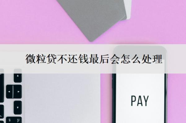 微粒貸不還錢最后會怎么處理？可以申請延期還款嗎？