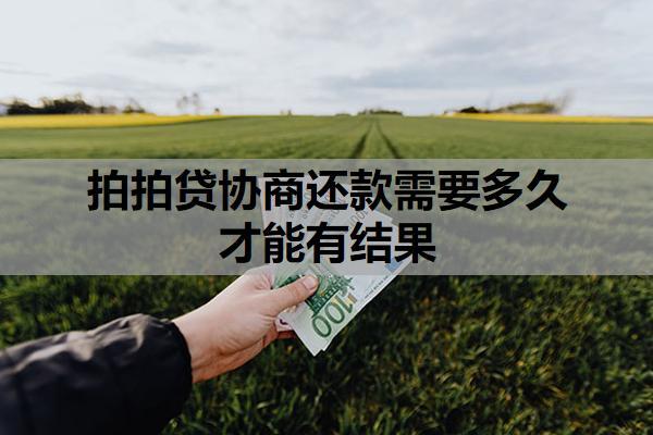拍拍貸協(xié)商還款需要多久才能有結(jié)果？可以協(xié)商延期還款嗎？