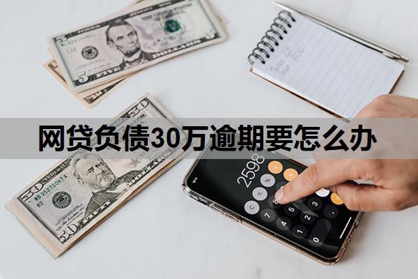 網(wǎng)貸負(fù)債30萬逾期要怎么辦？30萬網(wǎng)貸逾期最壞結(jié)果是什么？