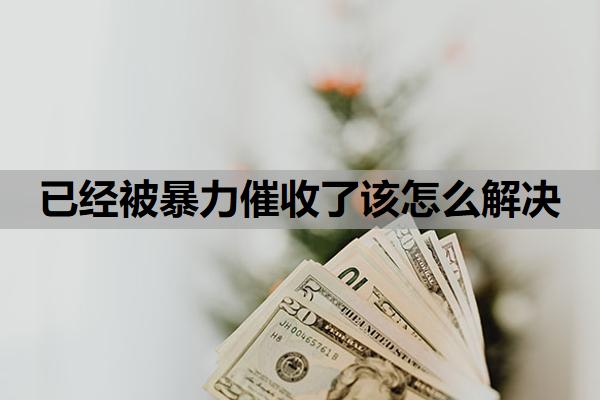 已經(jīng)被暴力催收了該怎么解決