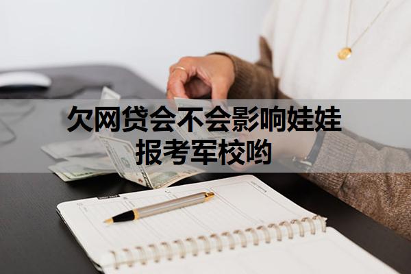 欠網(wǎng)貸會不會影響娃娃報考軍校喲？