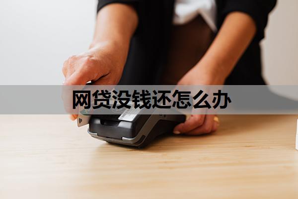 網(wǎng)貸沒錢還怎么辦