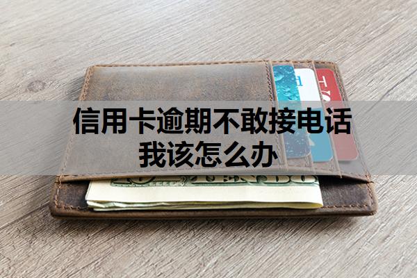 信用卡逾期不敢接電話我該怎么辦