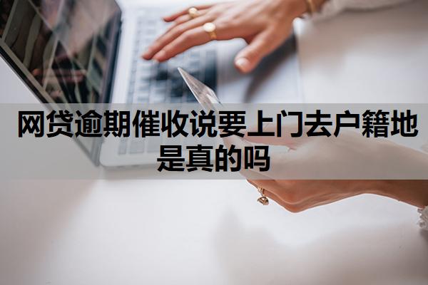 網(wǎng)貸逾期催收說(shuō)要上門(mén)去戶籍地是真的嗎