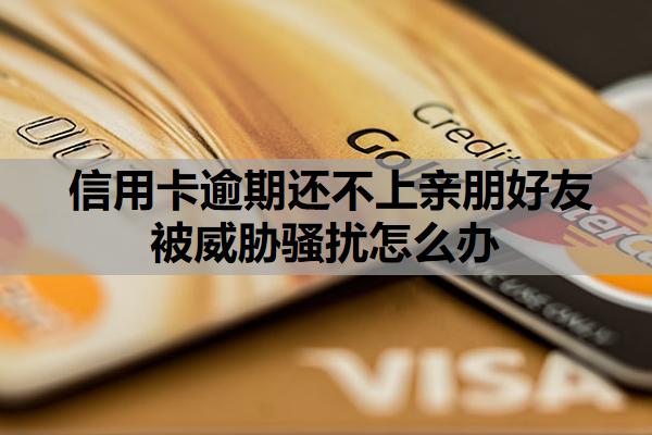 信用卡逾期還不上親朋好友被威脅騷擾怎么辦