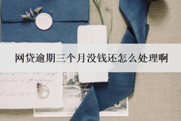 網(wǎng)貸逾期三個(gè)月沒錢還怎么處理?。砍^三個(gè)月不還會(huì)怎么樣？