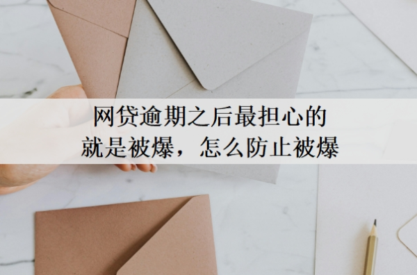 網(wǎng)貸逾期之后最擔(dān)心的就是被爆，怎么防止被爆？網(wǎng)貸逾期最好的處理方法