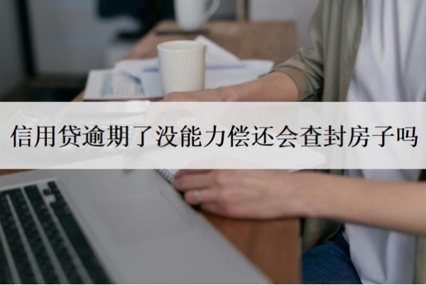 信用貸逾期了沒能力償還會查封房子嗎？還不起銀行會起訴嗎？