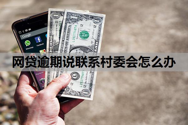 網(wǎng)貸逾期說(shuō)聯(lián)系村委會(huì)怎么辦
