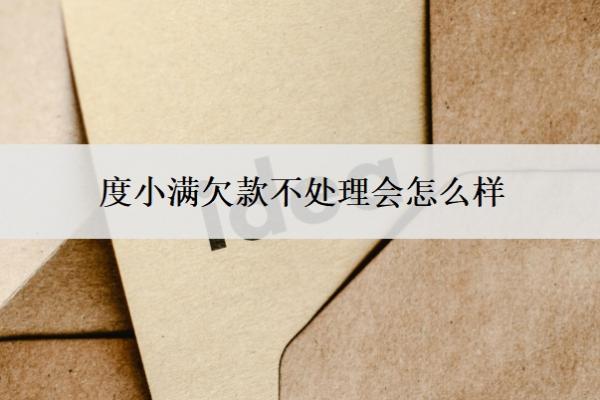 度小滿欠款不處理會怎么樣？逾期無力償還怎么處理？