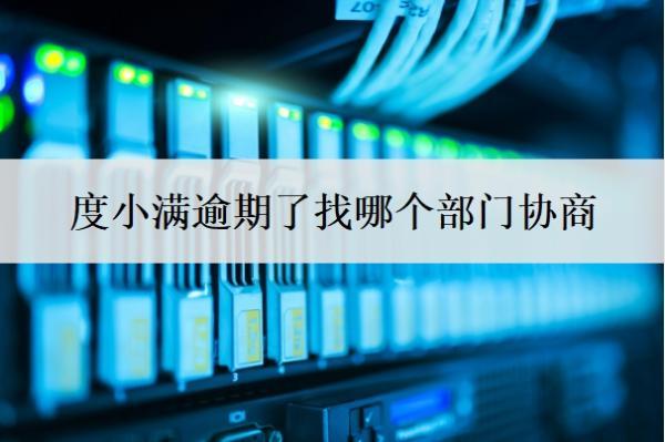 度小滿逾期了找哪個部門協(xié)商？怎么協(xié)商停催？