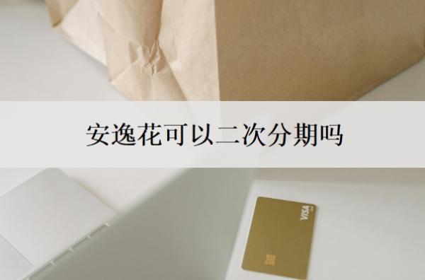 安逸花可以二次分期嗎？分期后能一次性還款嗎？
