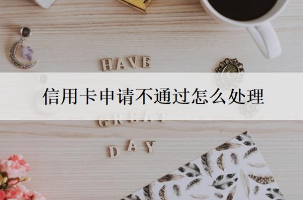 信用卡申請(qǐng)不通過怎么處理？信用卡申請(qǐng)進(jìn)度查詢