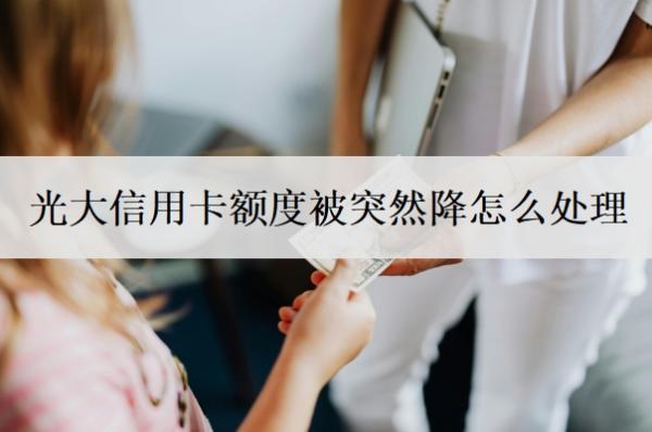 光大信用卡額度被突然降怎么處理？額度降為0后還能恢復(fù)嗎？