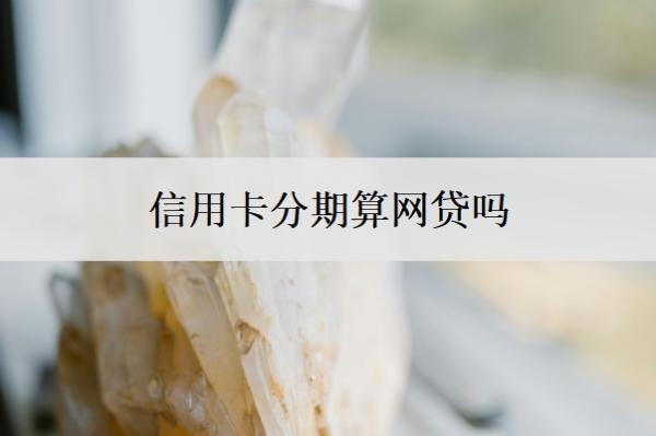 信用卡分期算網(wǎng)貸嗎？分期幾期最合適？