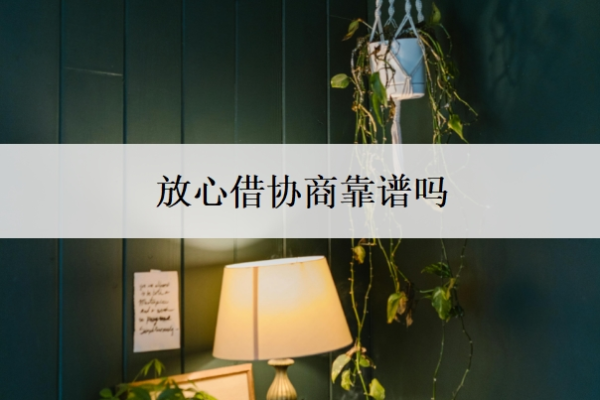 放心借協(xié)商靠譜嗎？協(xié)商成功怎么核實成功了？