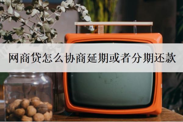 網(wǎng)商貸怎么協(xié)商延期或者分期還款？網(wǎng)貸逾期協(xié)商還款技巧