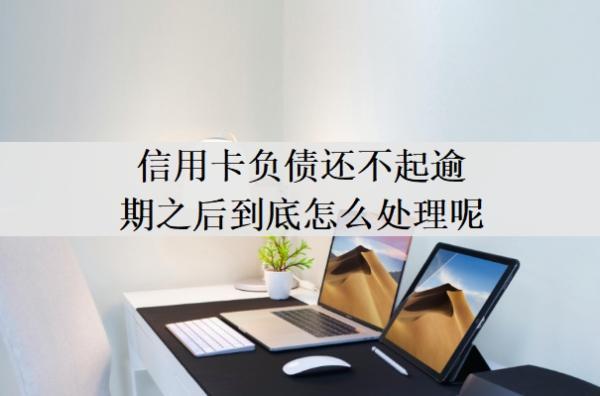 信用卡負(fù)債還不起逾期之后到底怎么處理呢？欠下的信用卡還不上會咋樣？